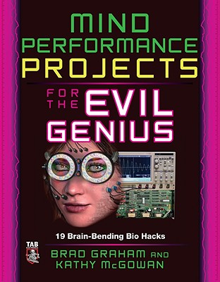 Mind Performance Projects for the Evil Genius: 19 Brain-Bending Bio Hacks - Graham, Brad, and McGowan, Kathy