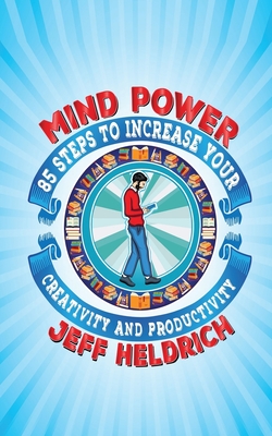 Mind Power: 85 Steps to Increase Your Brain's Focus, Creativity and Productivity (2nd Edition) - Heldrich, Jeff