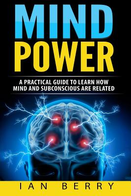 Mind Power: A Practical Guide to Learn How Mind and Subconscious Are Related - Berry, Ian