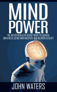 Mind Power: The Never Revealed Secret Ways to Achieve Greatness Using Mind Mastery and Neuroplasticity