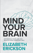 Mind Your Brain: Optimizing Your Life And Health Using Essential Oils