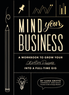 Mind Your Business: A Workbook to Grow Your Creative Passion Into a Full-Time Gig