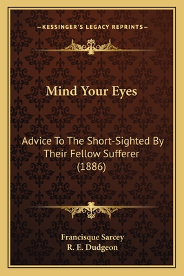 Mind Your Eyes: Advice to the Short-Sighted by Their Fellow Sufferer (1886) - Sarcey, Francisque, and Dudgeon, R E (Translated by)