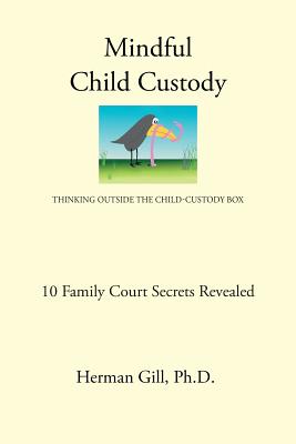 Mindful Child Custody: Thinking Outside the Child Custody Box 10 Family Court Secrets Revealed - Gill Ph D, Herman