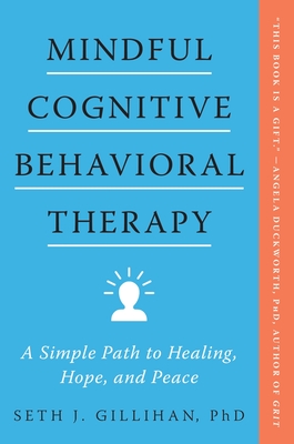 Mindful Cognitive Behavioral Therapy: A Simple Path to Healing, Hope, and Peace - Gillihan, Seth J