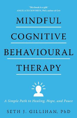 Mindful Cognitive Behavioural Therapy: A Simple Path to Healing, Hope, and Peace - Gillihan, Seth J.