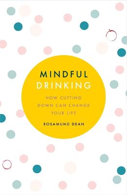 Mindful Drinking: How Cutting Down Can Change Your Life - Dean, Rosamund