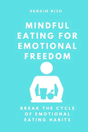 Mindful Eating for Emotional Freedom: Break the Cycle of Emotional Eating Habits