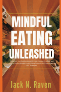 Mindful Eating Unleashed: Transform Your Relationship with Food, Conquer Cravings, and Achieve Lasting Weight Control Using Powerful NLP, Hypnosis and CBT Strategies