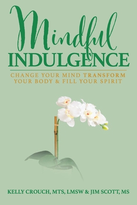 Mindful Indulgence: Change your mind, transform your body and fill your Spirit - Scott, Jim, and Crouch, Kelly