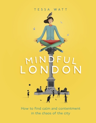 Mindful London: How to Find Calm and Contentment in the Chaos of the City - Watt, Tessa