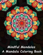 Mindful Mandalas: A Mandala Coloring Book: A Unique Antistress Coloring Gift for Men, Women, Teenagers & Seniors with Relaxing Mandala Patterns & Stress ... Relief, Mindful Meditation & Relaxation)