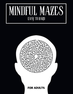 Mindful Mazes: Amazing Maze Activity Book For Adults & Teens With Solutions From Easy To Hard Difficulty For Relaxation And Stress Relief