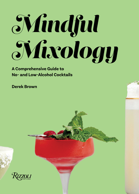 Mindful Mixology: A Comprehensive Guide to No- And Low-Alcohol Cocktails with 60 Recipes - Brown, Derek, and Bainbridge, Julia (Foreword by)