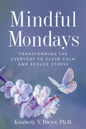 Mindful Mondays: Transforming the Everyday to Claim Calm and Reduce Stress