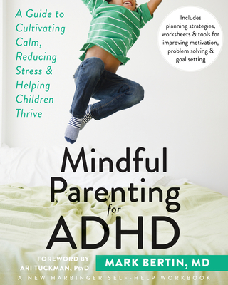 Mindful Parenting for ADHD: A Guide to Cultivating Calm, Reducing Stress, and Helping Children Thrive - Bertin, Mark, Dr., and Tuckman, Ari, PsyD (Foreword by)
