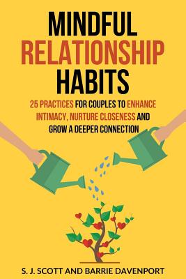 Mindful Relationship Habits: 25 Practices for Couples to Enhance Intimacy, Nurture Closeness, and Grow a Deeper Connection - Davenport, Barrie, and Scott, S J