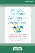 Mindful Somatic Awareness for Anxiety Relief: A Body-Based Approach to Moving Beyond Fear and Worry [Standard Large Print 16 Pt Edition]
