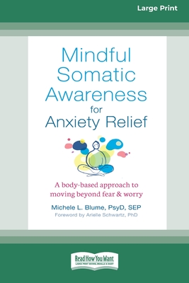 Mindful Somatic Awareness for Anxiety Relief: A Body-Based Approach to Moving Beyond Fear and Worry [Standard Large Print 16 Pt Edition] - Blume, Michele L