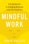 Mindful Work: How Meditation Is Changing Business from the Inside Out - Gelles, David