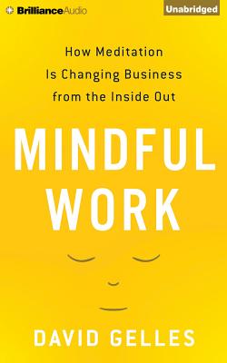 Mindful Work: How Meditation Is Changing Business from the Inside Out - Gelles, David, and Podehl, Nick (Read by)