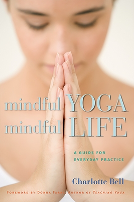 Mindful Yoga, Mindful Life: A Guide for Everyday Practice - Bell, Charlotte, and Farhi, Donna (Foreword by)