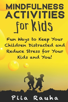 Mindfulness Activities for Kids: Fun Ways to Keep Your Children Distracted and Reduce Stress for Your Kids and You! - Rauha, Piia