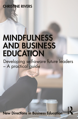 Mindfulness and Business Education: Developing Self-Aware Future Leaders - A Practical Guide - Rivers, Christine