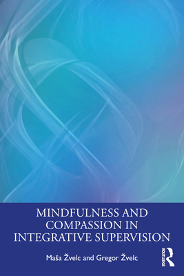 Mindfulness and Compassion in Integrative Supervision - Zvelc, Masa, and Zvelc, Gregor