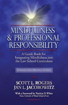 Mindfulness and Professional Responsibility: A Guide Book for Integrating Mindfulness into the Law School Curriculum - Jacobowitz, Jan L, and Rogers, Scott L