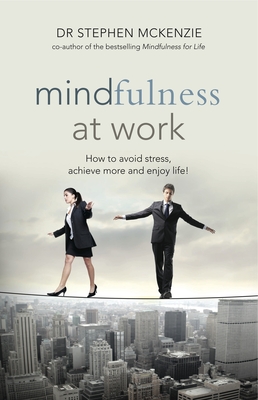 Mindfulness At Work: How to Avoid Stress, Achieve More and Enjoy Life! - McKenzie, Stephen