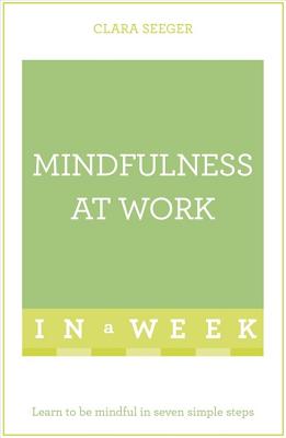 Mindfulness At Work In A Week: Learn To Be Mindful In Seven Simple Steps - Seeger, Clara