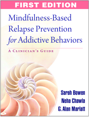 Mindfulness-Based Relapse Prevention for Addictive Behaviors: A Clinician's Guide - Bowen, Sarah, PhD, and Chawla, Neha, PhD, and Marlatt, G Alan, PhD