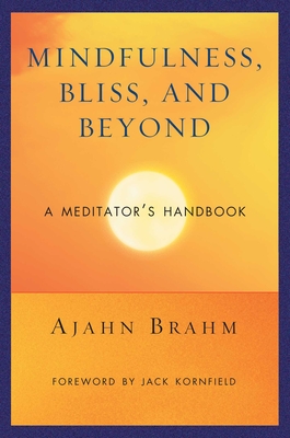 Mindfulness, Bliss, and Beyond: A Meditator's Handbook - Brahm, and Kornfield, Jack, PhD (Foreword by)