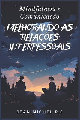 Mindfulness e Comunicac a o - Melhorando as Relac o es Interpessoais - P S, Jean Michel, and Pereira Da Silva, Jean Michel