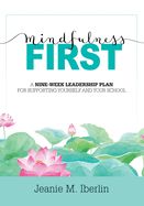 Mindfulness First: A Nine-Week Leadership Plan for Supporting Yourself and Your School (Explore the Research-Based Impact of Mindfulness on Effective School Leadership)