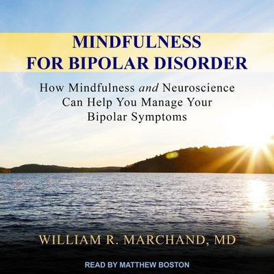 Mindfulness for Bipolar Disorder: How Mindfulness and Neuroscience Can Help You Manage Your Bipolar Symptoms - Boston, Matthew (Read by), and Marchand, William R