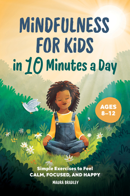 Mindfulness for Kids in 10 Minutes a Day: Simple Exercises to Feel Calm, Focused, and Happy - Bradley, Maura