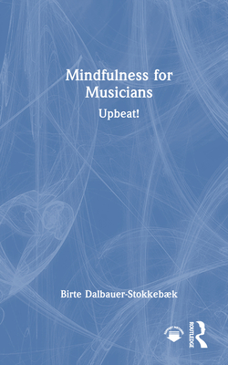 Mindfulness for Musicians: Upbeat! - Dalbauer-Stokkebk, Birte