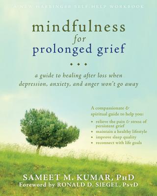 Mindfulness for Prolonged Grief: A Guide to Healing After Loss When Depression, Anxiety, and Anger Won't Go Away - Kumar, Sameet M, PhD, and Siegel, Ronald D, Dr., PsyD (Foreword by)