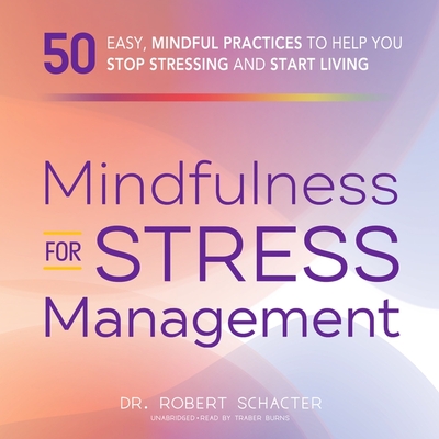 Mindfulness for Stress Management: 50 Ways to Improve Your Mood and Cultivate Calmness - Schacter, Robert, and Burns, Traber (Read by)