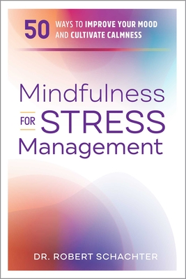 Mindfulness for Stress Management: 50 Ways to Improve Your Mood and Cultivate Calmness - Schachter, Robert, Dr.