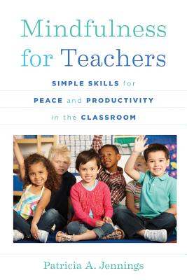 Mindfulness for Teachers: Simple Skills for Peace and Productivity in the Classroom - Jennings, Patricia A, and Siegel, Daniel J, MD (Foreword by)