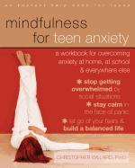 Mindfulness for Teen Anxiety: A Workbook for Overcoming Anxiety at Home, at School, & Everywhere Else