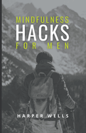 Mindfulness Hacks for Men: Finding Peace and Presence in a Busy World