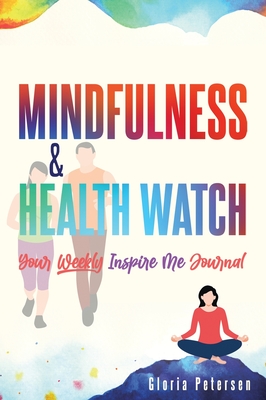 Mindfulness & Health Watch: Your Weekly Inspire Me Journal - Petersen, Gloria