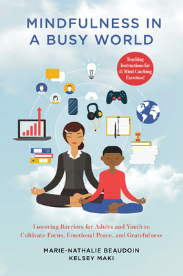 Mindfulness in a Busy World: Lowering Barriers for Adults and Youth to Cultivate Focus, Emotional Peace, and Gratefulness - Beaudoin, Marie-Nathalie, and Maki, Kelsey