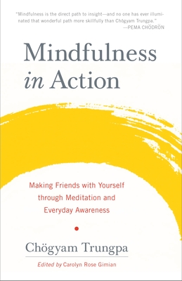 Mindfulness in Action: Making Friends with Yourself Through Meditation and Everyday Awareness - Trungpa, Chgyam, and Gimian, Carolyn (Editor)