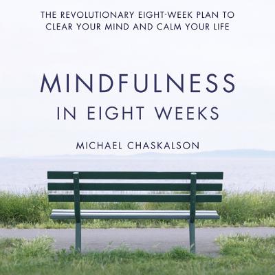 Mindfulness in Eight Weeks: The Revolutionary Eight-Week Plan to Clear Your Mind and Calm Your Life - Chaskalson, Michael (Read by)