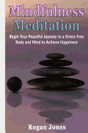 Mindfulness Meditation: Begin Your Peaceful Journey to a Stress Free Body and Mind to Achieve Happiness